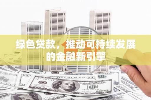 阳春绿色贷款，推动可持续发展的金融新引擎