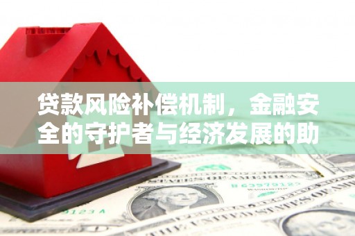 阳春贷款风险补偿机制,金融安全的守护者与经济发展的助推器 阳春贷款风险补偿机制,金融安全的守护者与经济发展的助推器
