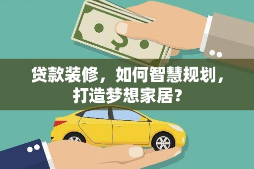 阳春贷款装修，如何智慧规划，打造梦想家居？