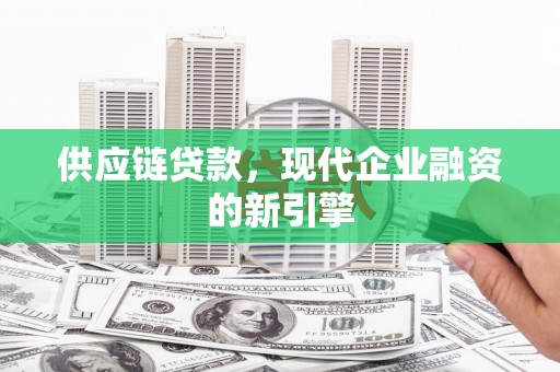 阳春供应链贷款，现代企业融资的新引擎