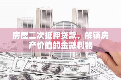 阳春房屋二次抵押贷款，解锁房产价值的金融利器