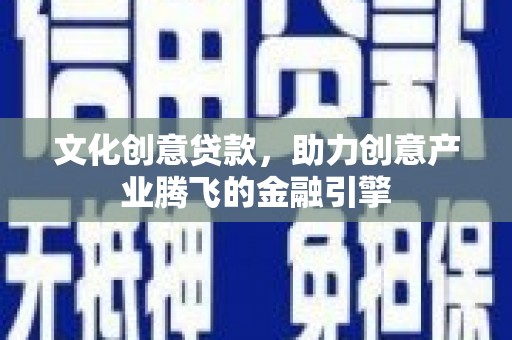 阳春文化创意贷款，助力创意产业腾飞的金融引擎