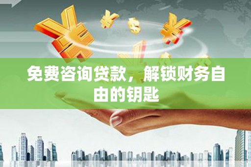 阳春免费咨询贷款，解锁财务自由的钥匙