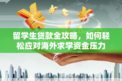 阳春留学生贷款全攻略，如何轻松应对海外求学资金压力