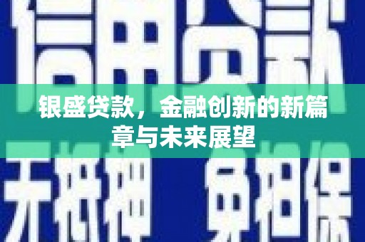 阳春银盛贷款，金融创新的新篇章与未来展望