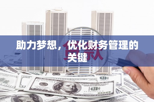 阳春助力梦想,优化财务管理的关键 阳春助力梦想,优化财务管理的关键