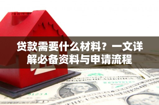 阳春贷款需要什么材料？一文详解必备资料与申请流程