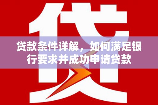 阳春贷款条件详解，如何满足银行要求并成功申请贷款