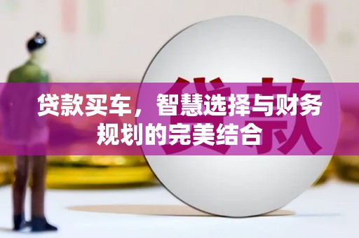 阳春贷款买车，智慧选择与财务规划的完美结合
