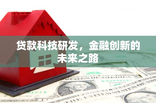 阳春贷款科技研发，金融创新的未来之路