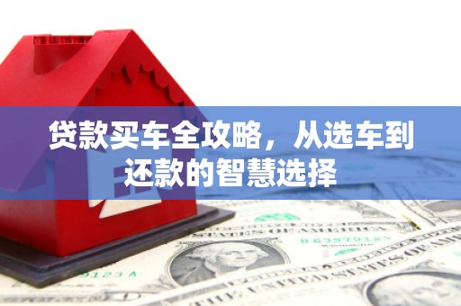 阳春贷款买车全攻略，从选车到还款的智慧选择