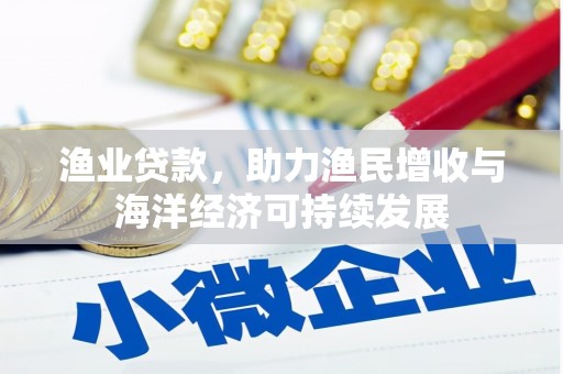 阳春渔业贷款，助力渔民增收与海洋经济可持续发展
