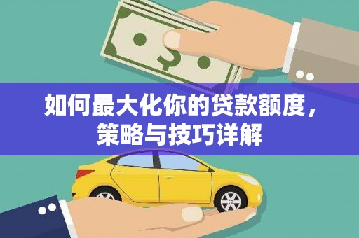 阳春如何最大化你的贷款额度，策略与技巧详解