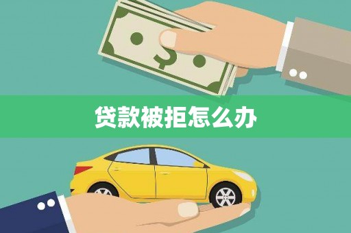 阳春贷款被拒怎么办