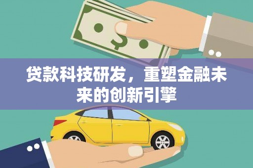 阳春贷款科技研发，重塑金融未来的创新引擎