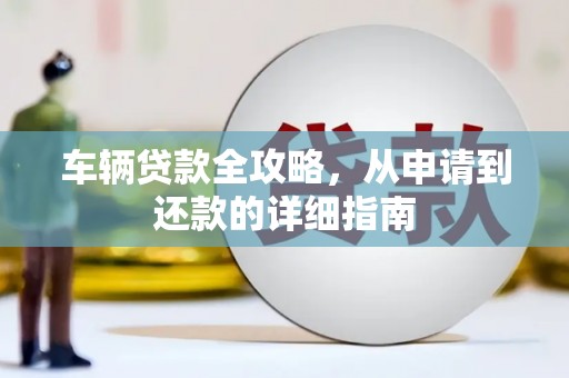 阳春车辆贷款全攻略，从申请到还款的详细指南
