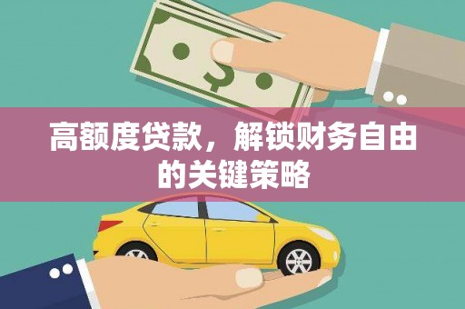 阳春高额度贷款，解锁财务自由的关键策略