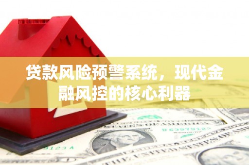 阳春贷款风险预警系统，现代金融风控的核心利器