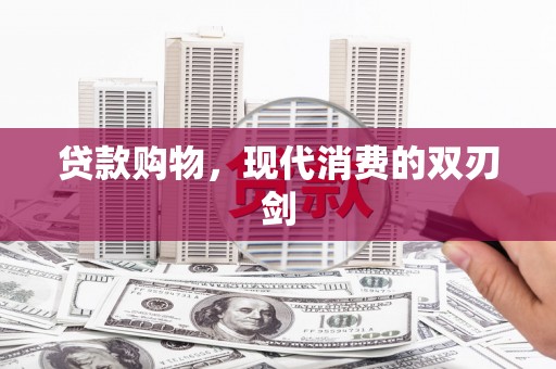 阳春贷款购物，现代消费的双刃剑