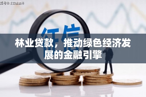 阳春林业贷款，推动绿色经济发展的金融引擎