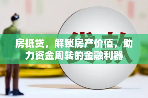 阳春房抵贷，解锁房产价值，助力资金周转的金融利器