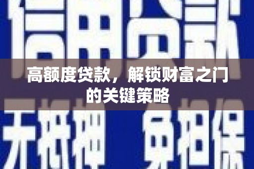 阳春高额度贷款，解锁财富之门的关键策略