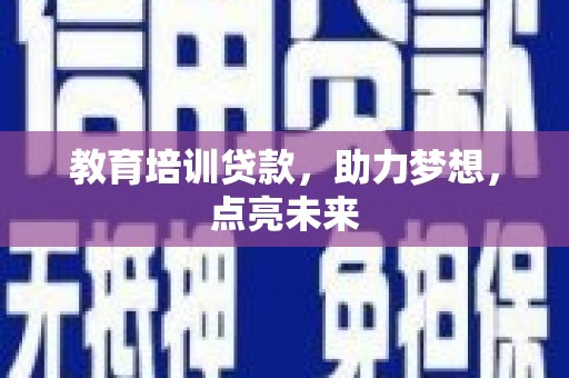 阳春教育培训贷款，助力梦想，点亮未来