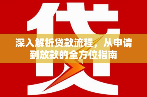 阳春深入解析贷款流程，从申请到放款的全方位指南
