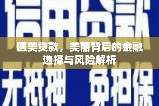 阳春医美贷款，美丽背后的金融选择与风险解析