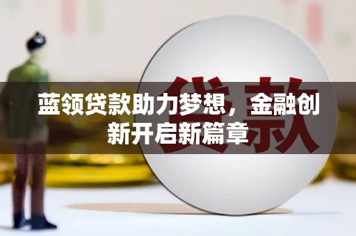 阳春蓝领贷款助力梦想，金融创新开启新篇章