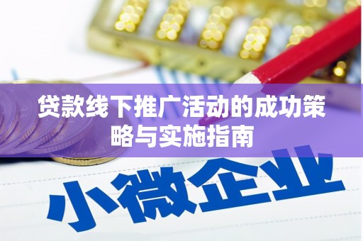 阳春贷款线下推广活动的成功策略与实施指南