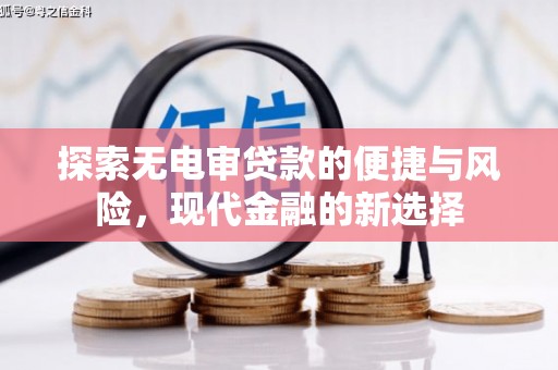 阳春探索无电审贷款的便捷与风险，现代金融的新选择