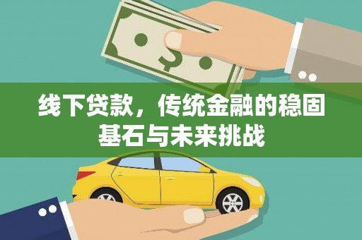阳春线下贷款，传统金融的稳固基石与未来挑战