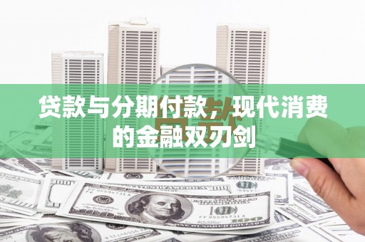 阳春贷款与分期付款，现代消费的金融双刃剑