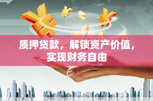 阳春质押贷款，解锁资产价值，实现财务自由