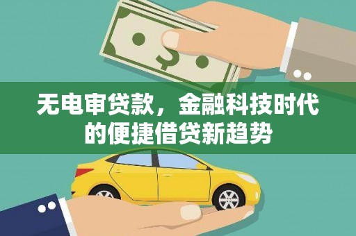 阳春无电审贷款，金融科技时代的便捷借贷新趋势