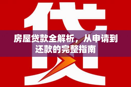 阳春房屋贷款全解析，从申请到还款的完整指南
