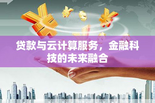 阳春贷款与云计算服务，金融科技的未来融合