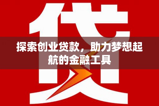 阳春探索创业贷款，助力梦想起航的金融工具