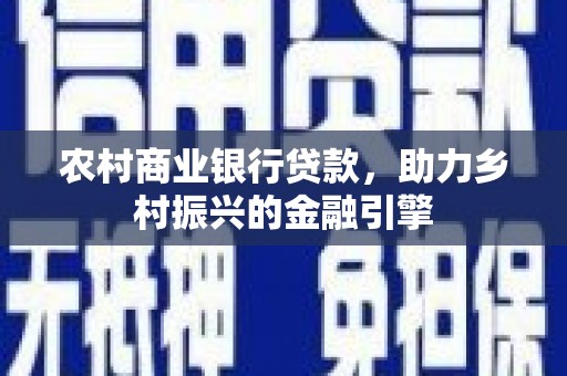 阳春农村商业银行贷款，助力乡村振兴的金融引擎