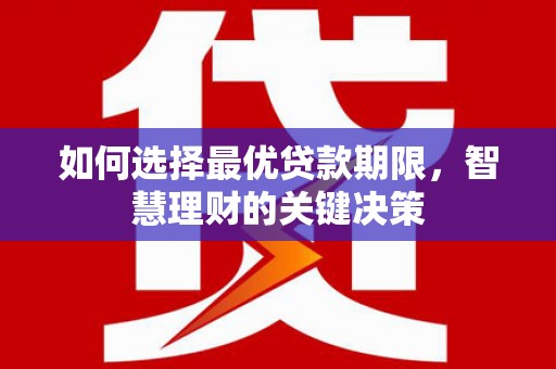阳春如何选择最优贷款期限，智慧理财的关键决策