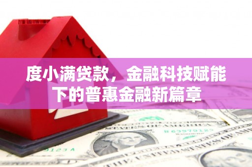 阳春度小满贷款，金融科技赋能下的普惠金融新篇章