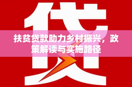 阳春扶贫贷款助力乡村振兴，政策解读与实施路径