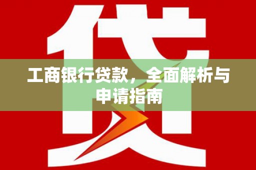 阳春工商银行贷款，全面解析与申请指南
