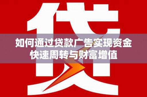 阳春如何通过贷款广告实现资金快速周转与财富增值