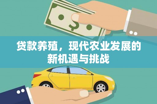阳春贷款养殖，现代农业发展的新机遇与挑战