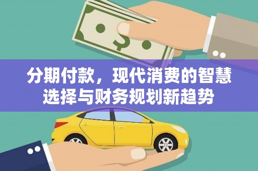 阳春分期付款，现代消费的智慧选择与财务规划新趋势