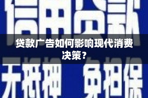 阳春贷款广告如何影响现代消费决策？