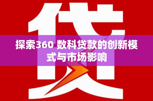 阳春探索360 数科贷款的创新模式与市场影响