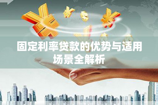 阳春固定利率贷款的优势与适用场景全解析